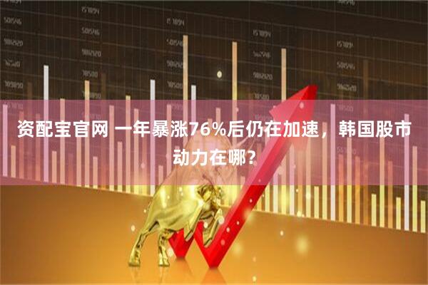 资配宝官网 一年暴涨76%后仍在加速，韩国股市动力在哪？
