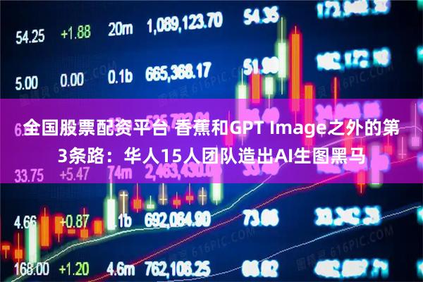 全国股票配资平台 香蕉和GPT Image之外的第3条路：华人15人团队造出AI生图黑马