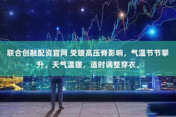 联合创融配资官网 受暖高压脊影响，气温节节攀升，天气温暖，适时调整穿衣。