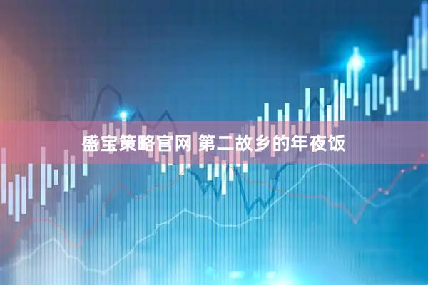 盛宝策略官网 第二故乡的年夜饭